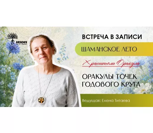Запись встречи с Еленой Титаевой "Оракулы Точек годового круга" Цикл встреч "Шаманское лето 2026" - фото - 1